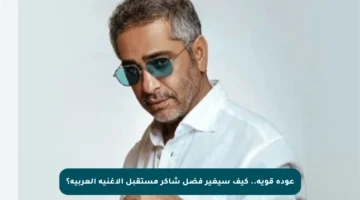 عودة قوية.. كيف سيغير فضل شاكر مستقبل الأغنية العربية؟